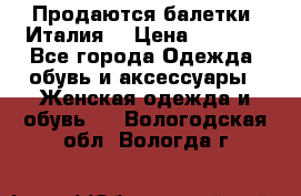 Продаются балетки (Италия) › Цена ­ 7 200 - Все города Одежда, обувь и аксессуары » Женская одежда и обувь   . Вологодская обл.,Вологда г.